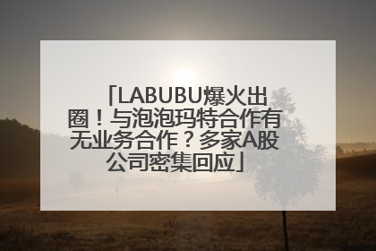 LABUBU爆火出圈！与泡泡玛特合作有无业务合作？多家A股公司密集回应