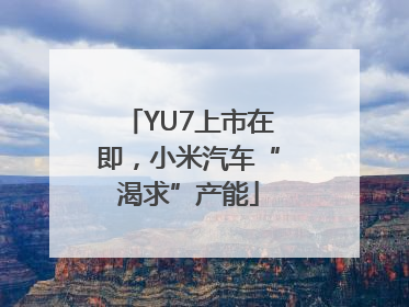 YU7上市在即，小米汽车“渴求”产能
